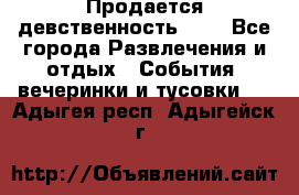 Продается девственность . . - Все города Развлечения и отдых » События, вечеринки и тусовки   . Адыгея респ.,Адыгейск г.